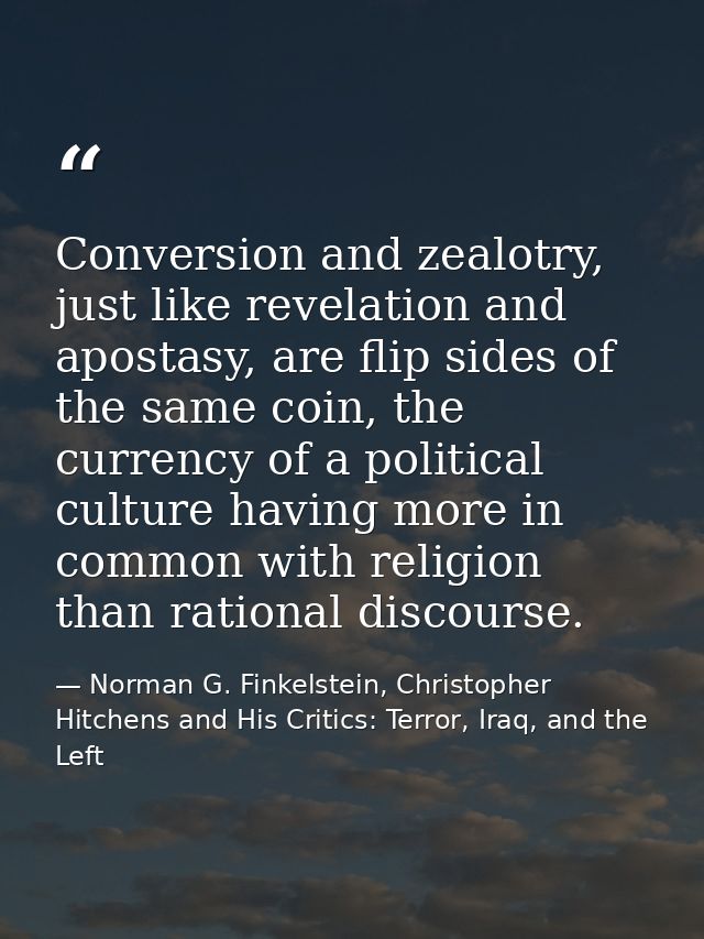 Conversion and zealotry, just like revelation and apostasy, are flip sides of the same coin, the currency of a political — Norman G. Finkelstein, Christopher Hitchens and His Critics: Terror, Iraq, and the Left