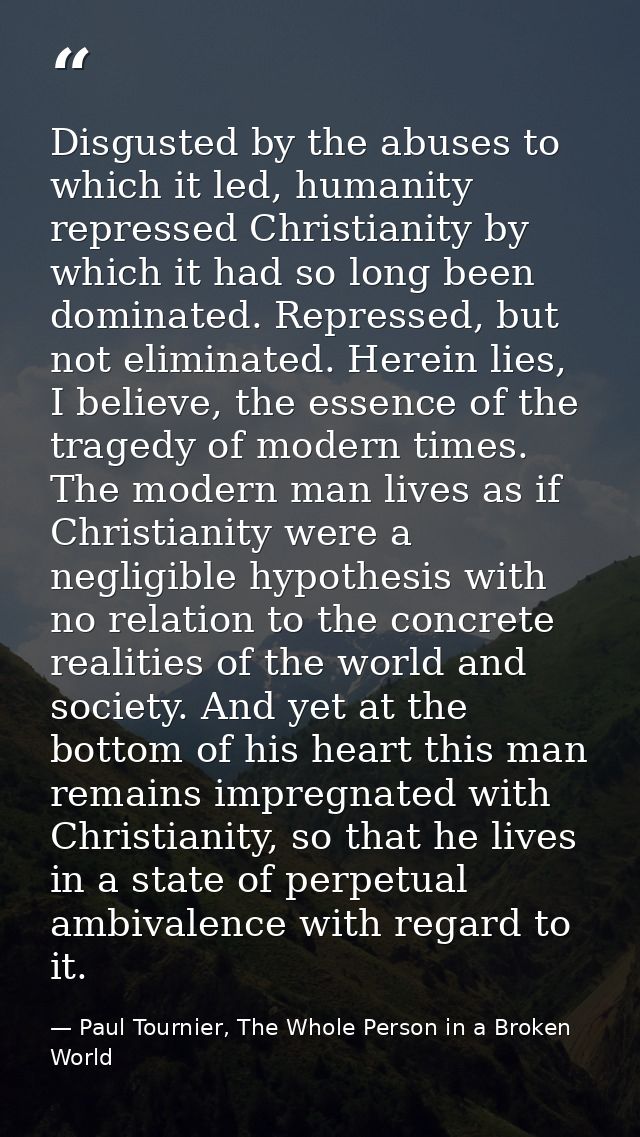 Disgusted by the abuses to which it led, humanity repressed Christianity by which it had so long been dominated. Repress — Paul Tournier, The Whole Person in a Broken World