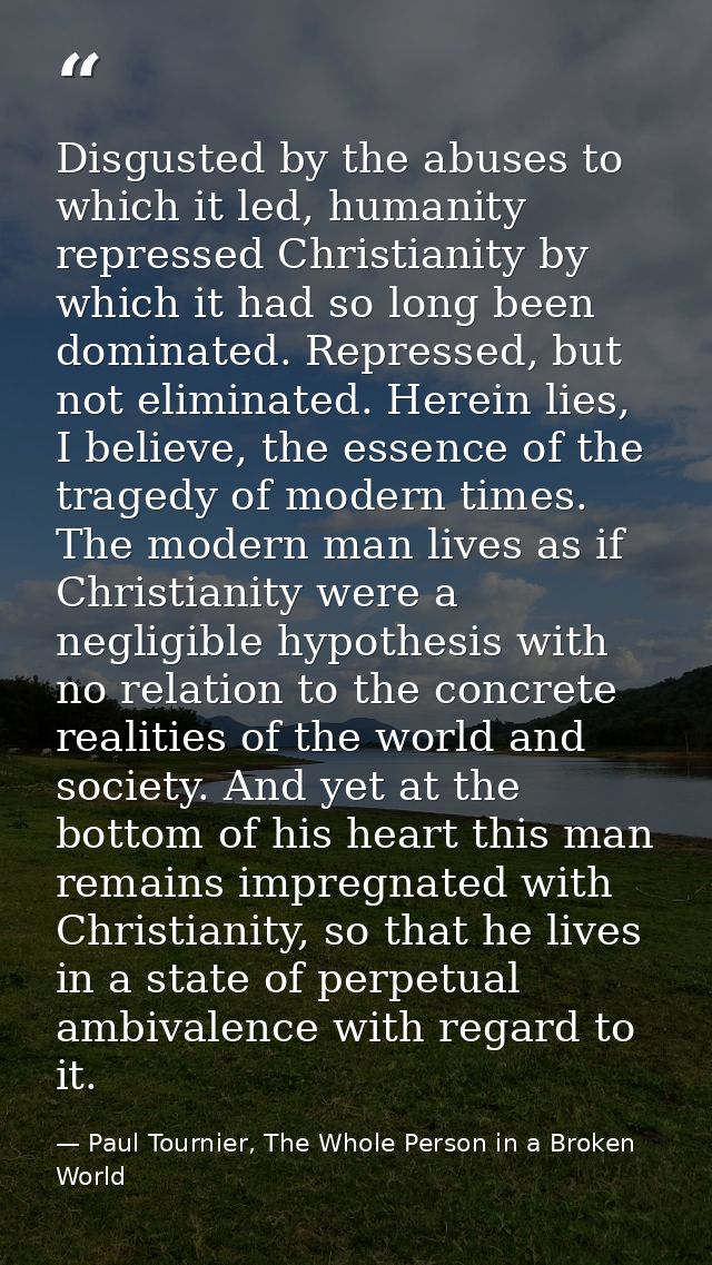 Disgusted by the abuses to which it led, humanity repressed Christianity by which it had so long been dominated. Repress — Paul Tournier, The Whole Person in a Broken World