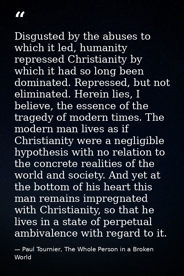 Disgusted by the abuses to which it led, humanity repressed Christianity by which it had so long been dominated. Repress — Paul Tournier, The Whole Person in a Broken World