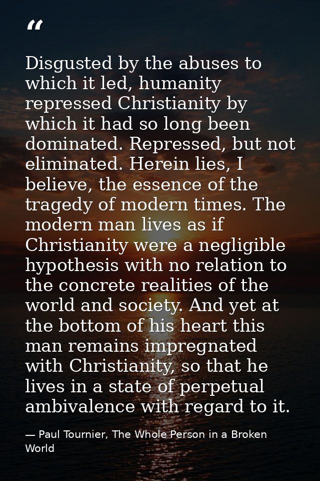 Disgusted by the abuses to which it led, humanity repressed Christianity by which it had so long been dominated. Repress — Paul Tournier, The Whole Person in a Broken World