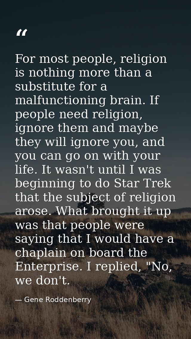 For most people, religion is nothing more than a substitute for a malfunctioning brain. If people need religion, ignore  — Gene Roddenberry