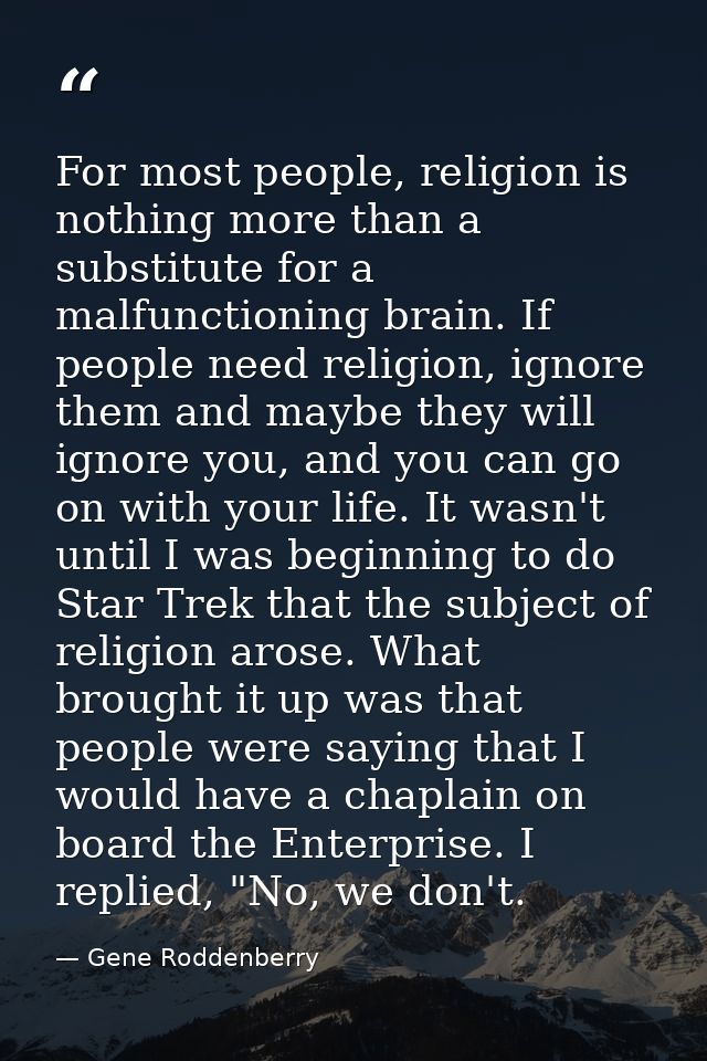 For most people, religion is nothing more than a substitute for a malfunctioning brain. If people need religion, ignore  — Gene Roddenberry