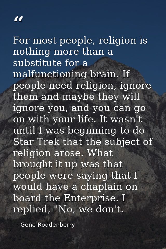 For most people, religion is nothing more than a substitute for a malfunctioning brain. If people need religion, ignore  — Gene Roddenberry