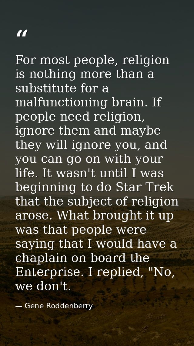 For most people, religion is nothing more than a substitute for a malfunctioning brain. If people need religion, ignore  — Gene Roddenberry