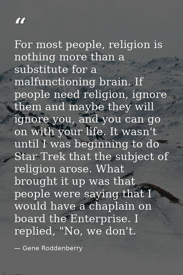 For most people, religion is nothing more than a substitute for a malfunctioning brain. If people need religion, ignore  — Gene Roddenberry