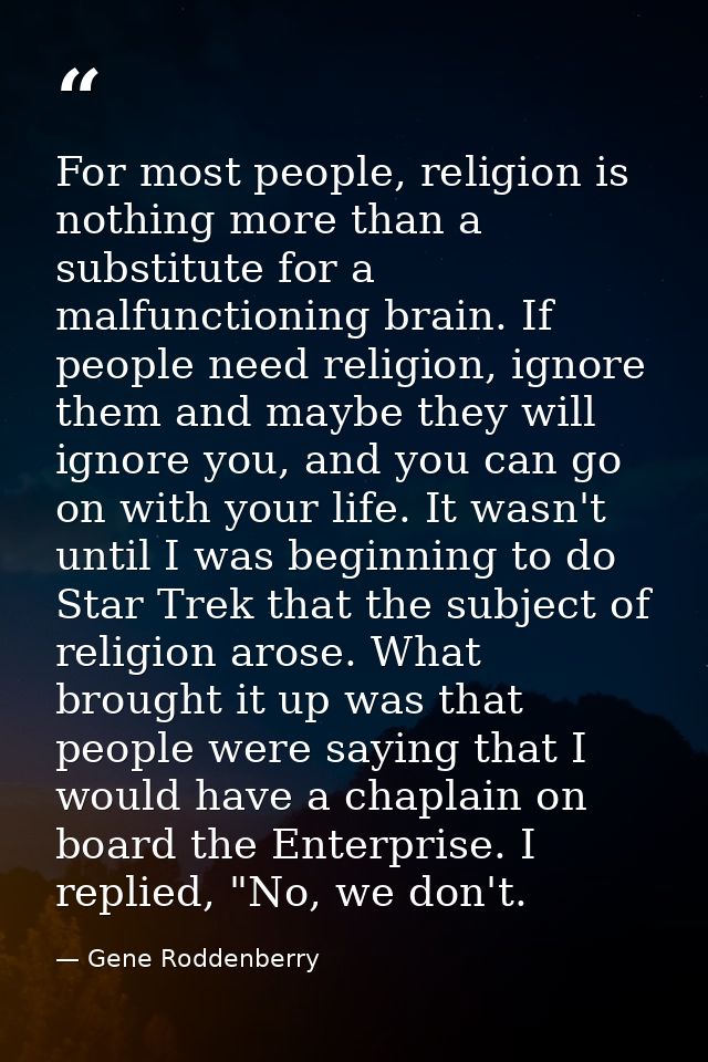 For most people, religion is nothing more than a substitute for a malfunctioning brain. If people need religion, ignore  — Gene Roddenberry