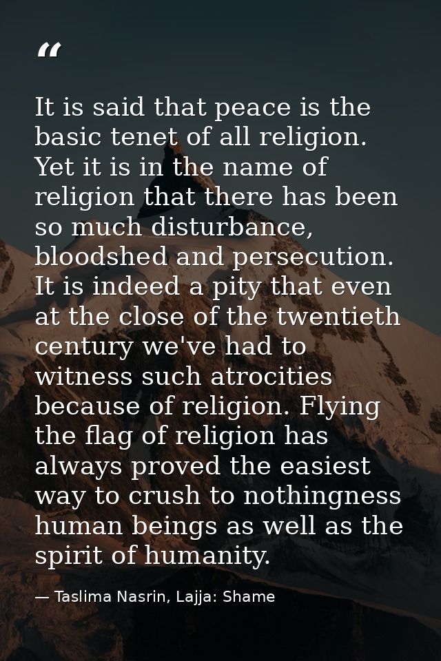 It is said that peace is the basic tenet of all religion. Yet it is in the name of religion that there has been so much  — Taslima Nasrin, Lajja: Shame