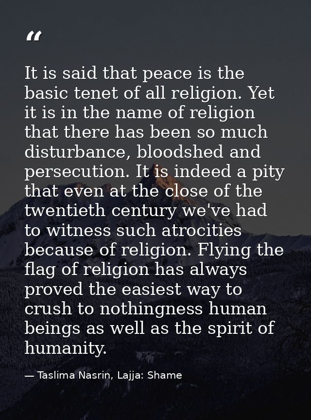 It is said that peace is the basic tenet of all religion. Yet it is in the name of religion that there has been so much  — Taslima Nasrin, Lajja: Shame
