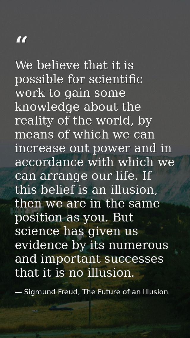 We believe that it is possible for scientific work to gain some knowledge about the reality of the world, by means of wh — Sigmund Freud, The Future of an Illusion
