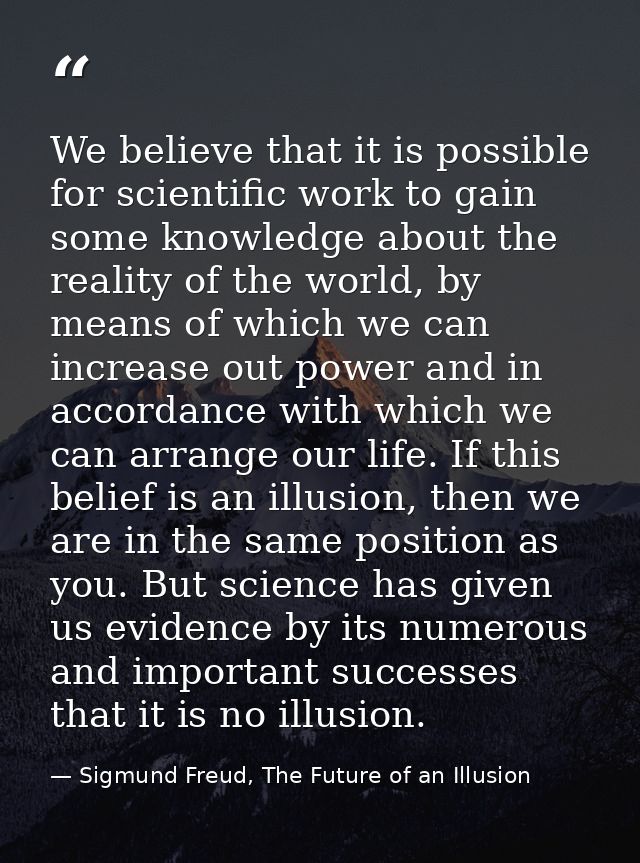 We believe that it is possible for scientific work to gain some knowledge about the reality of the world, by means of wh — Sigmund Freud, The Future of an Illusion