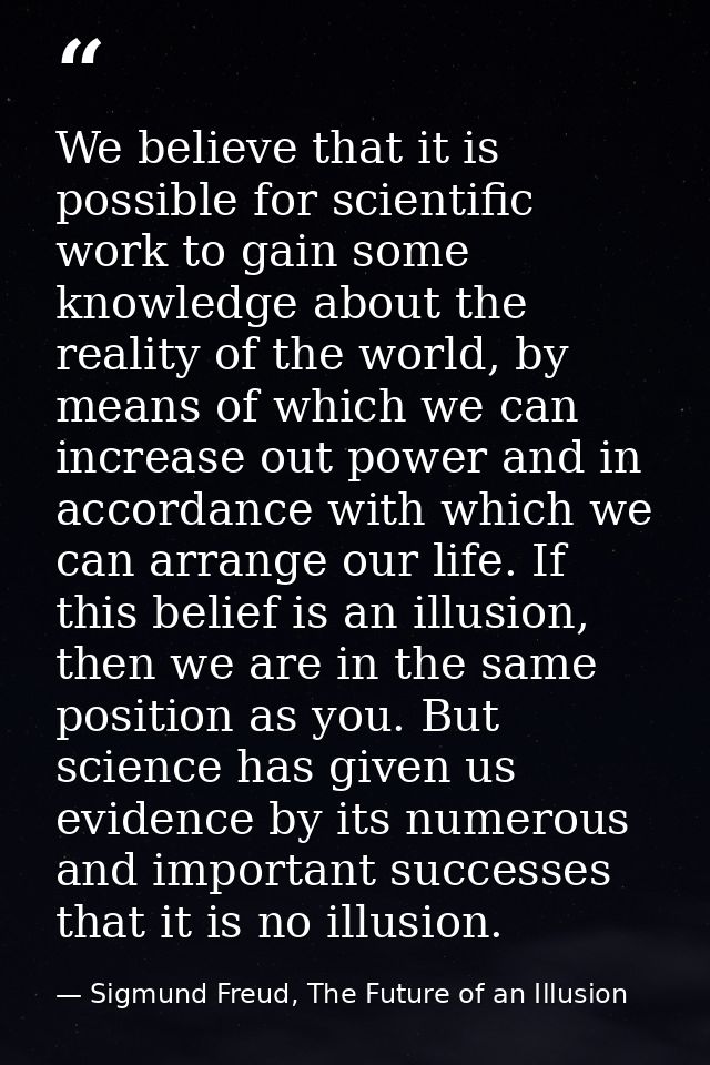 We believe that it is possible for scientific work to gain some knowledge about the reality of the world, by means of wh — Sigmund Freud, The Future of an Illusion