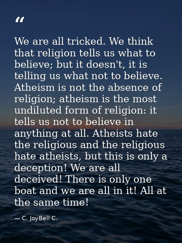 We are all tricked. We think that religion tells us what to believe; but it doesn't, it is telling us what not to believ — C. JoyBell C.