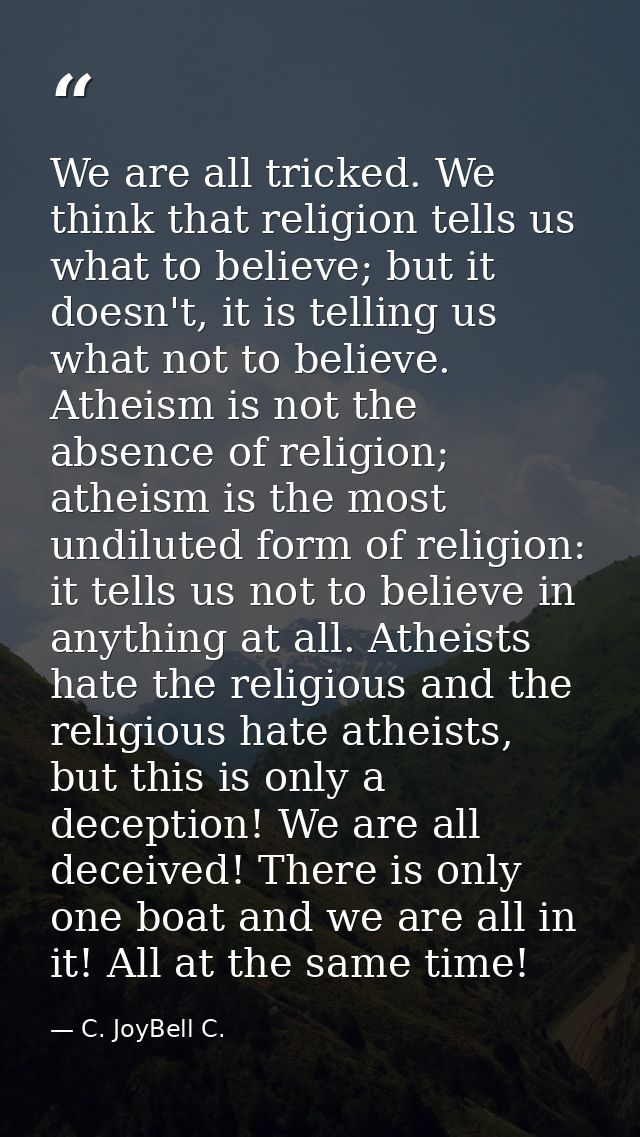 We are all tricked. We think that religion tells us what to believe; but it doesn't, it is telling us what not to believ — C. JoyBell C.