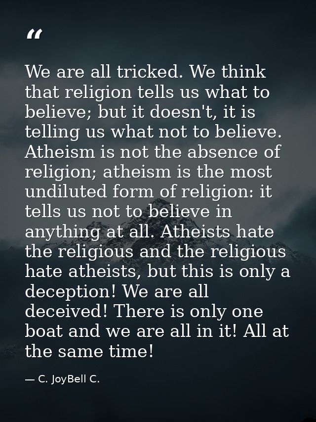 We are all tricked. We think that religion tells us what to believe; but it doesn't, it is telling us what not to believ — C. JoyBell C.