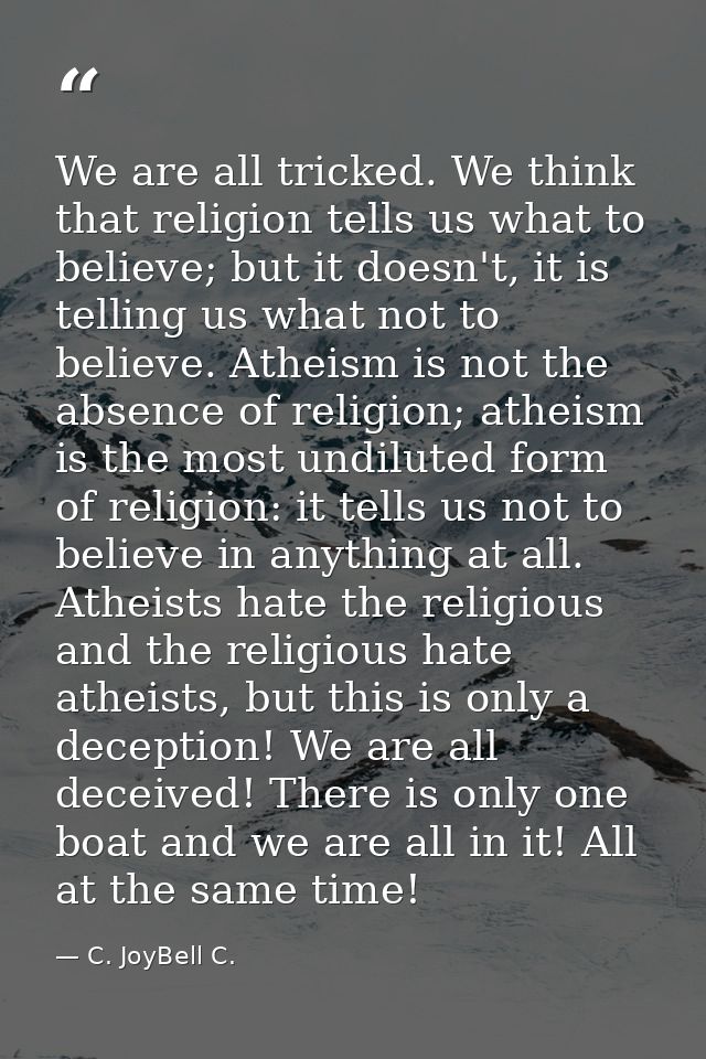 We are all tricked. We think that religion tells us what to believe; but it doesn't, it is telling us what not to believ — C. JoyBell C.