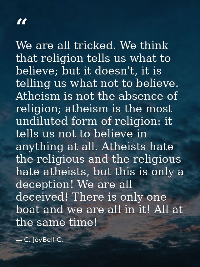 We are all tricked. We think that religion tells us what to believe; but it doesn't, it is telling us what not to believ — C. JoyBell C.