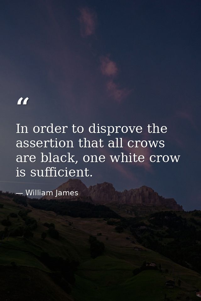 In order to disprove the assertion that all crows are black, one white crow is sufficient. — William James