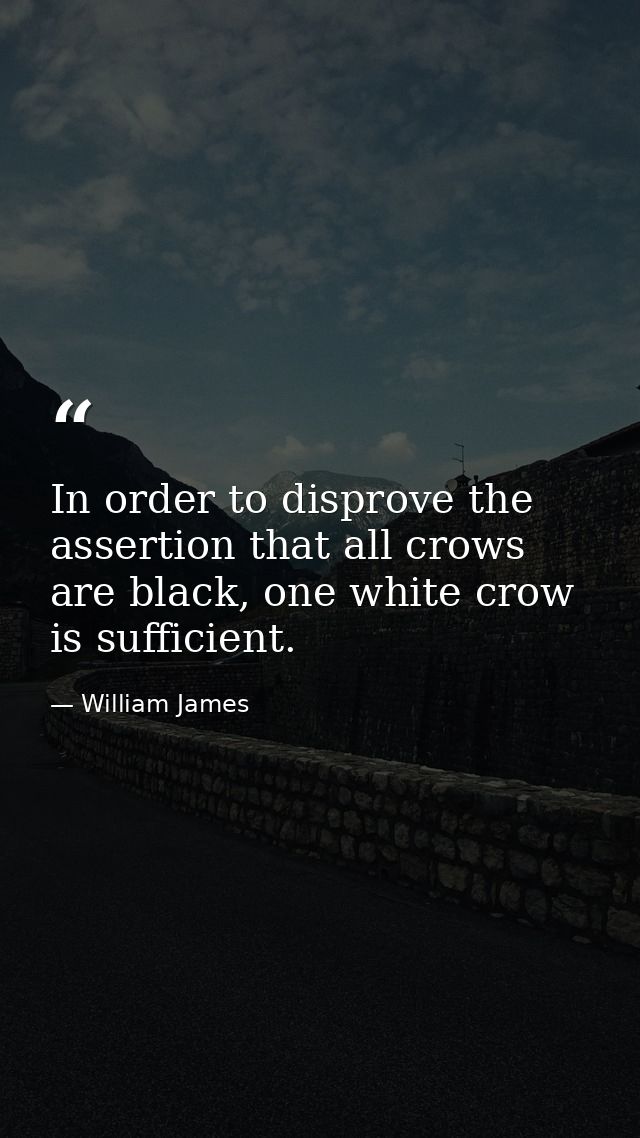 In order to disprove the assertion that all crows are black, one white crow is sufficient. — William James