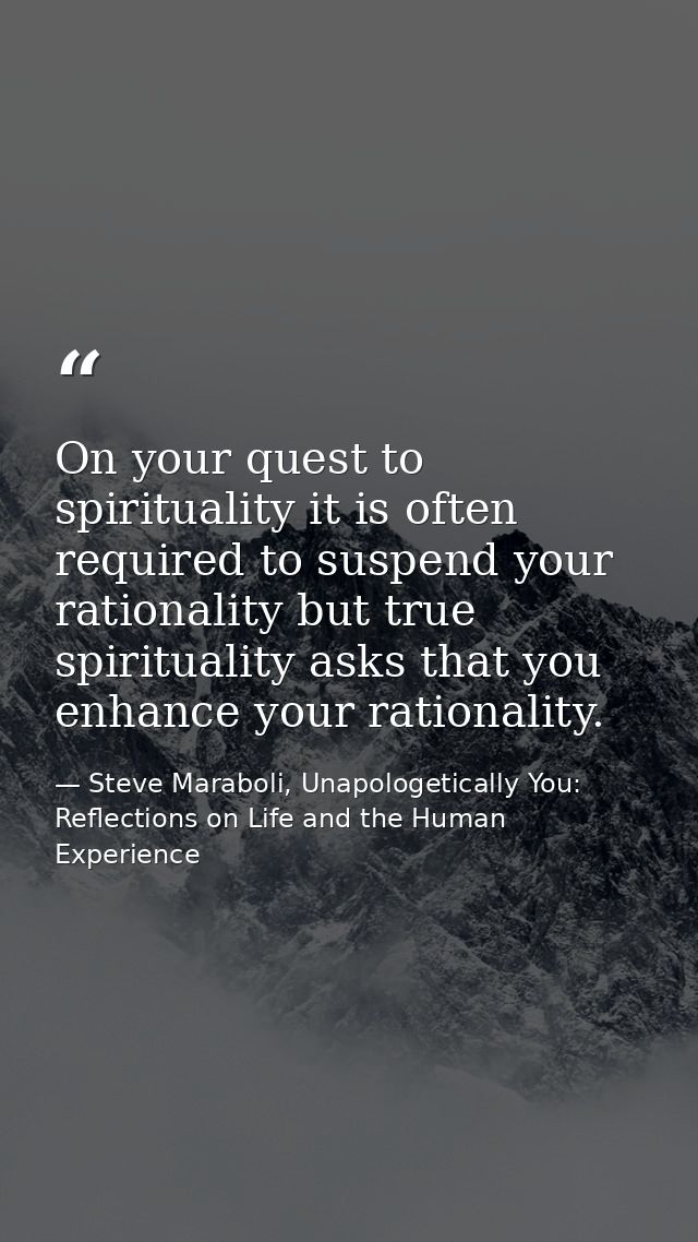 On your quest to spirituality it is often required to suspend your rationality but true spirituality asks that you enhan — Steve Maraboli, Unapologetically You: Reflections on Life and the Human Experience