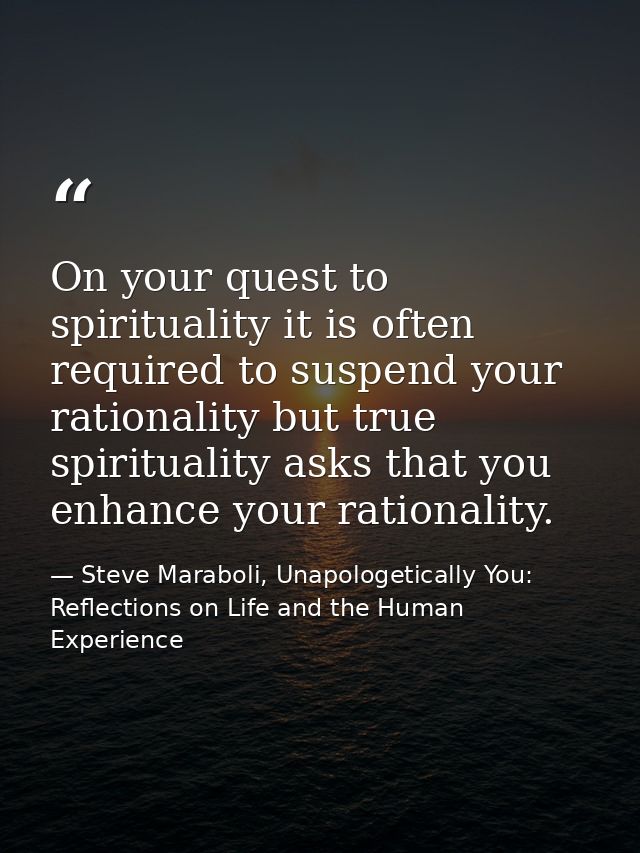 On your quest to spirituality it is often required to suspend your rationality but true spirituality asks that you enhan — Steve Maraboli, Unapologetically You: Reflections on Life and the Human Experience