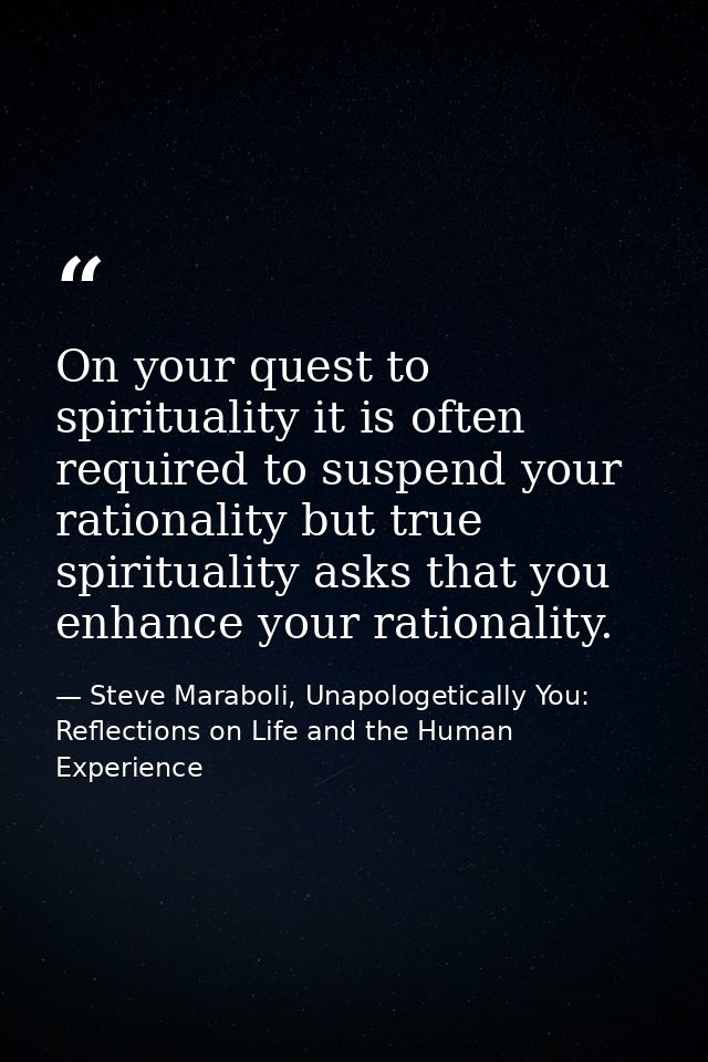 On your quest to spirituality it is often required to suspend your rationality but true spirituality asks that you enhan — Steve Maraboli, Unapologetically You: Reflections on Life and the Human Experience