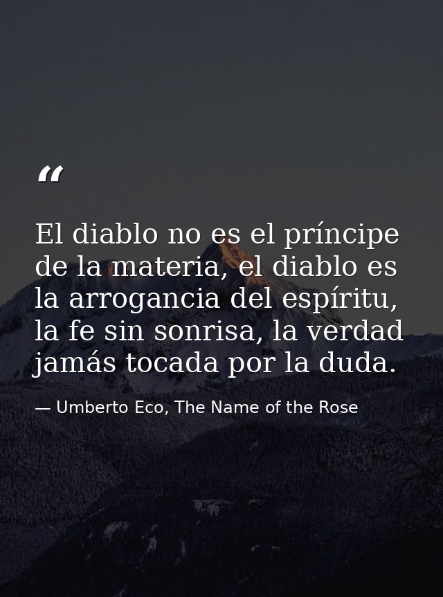 El diablo no es el príncipe de la materia, el diablo es la arrogancia del espíritu, la fe sin sonrisa, la verdad jamás t — Umberto Eco, The Name of the Rose