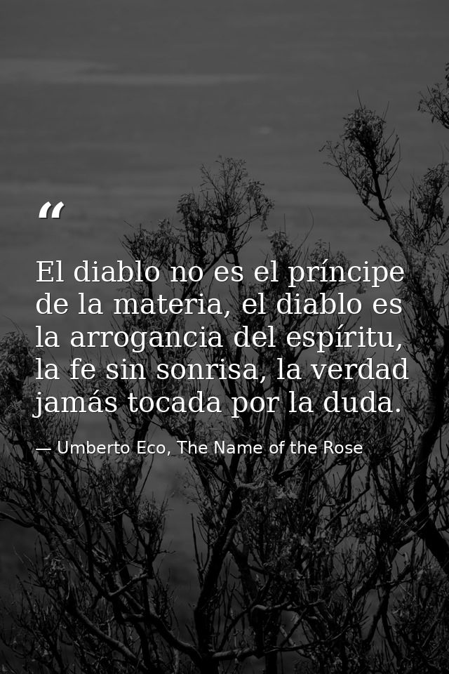 El diablo no es el príncipe de la materia, el diablo es la arrogancia del espíritu, la fe sin sonrisa, la verdad jamás t — Umberto Eco, The Name of the Rose