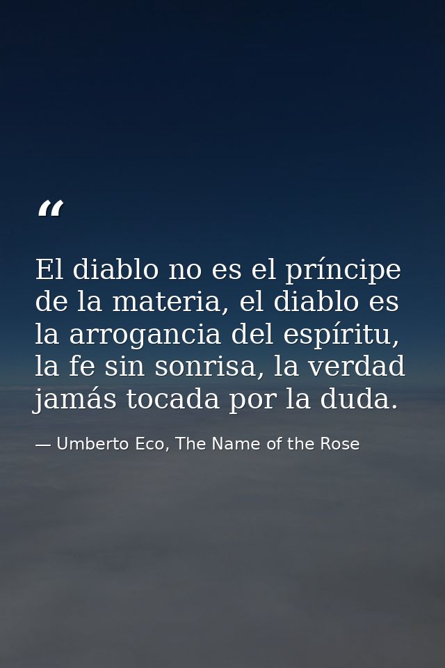 El diablo no es el príncipe de la materia, el diablo es la arrogancia del espíritu, la fe sin sonrisa, la verdad jamás t — Umberto Eco, The Name of the Rose