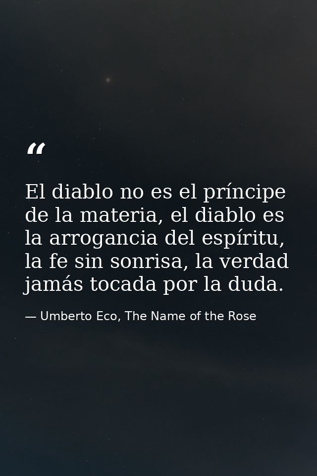 El diablo no es el príncipe de la materia, el diablo es la arrogancia del espíritu, la fe sin sonrisa, la verdad jamás t — Umberto Eco, The Name of the Rose