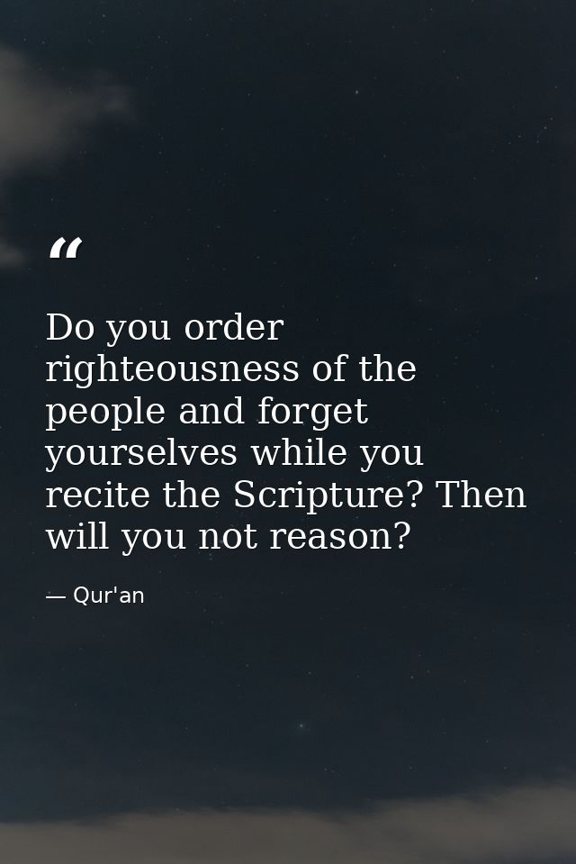 Do you order righteousness of the people and forget yourselves while you recite the Scripture? Then will you not reason? — Qur'an