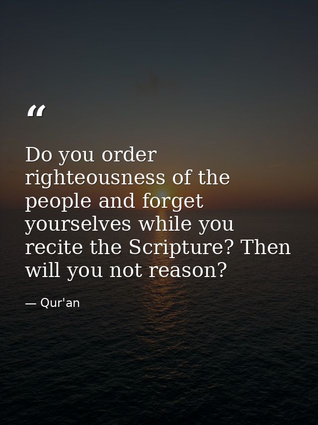 Do you order righteousness of the people and forget yourselves while you recite the Scripture? Then will you not reason? — Qur'an