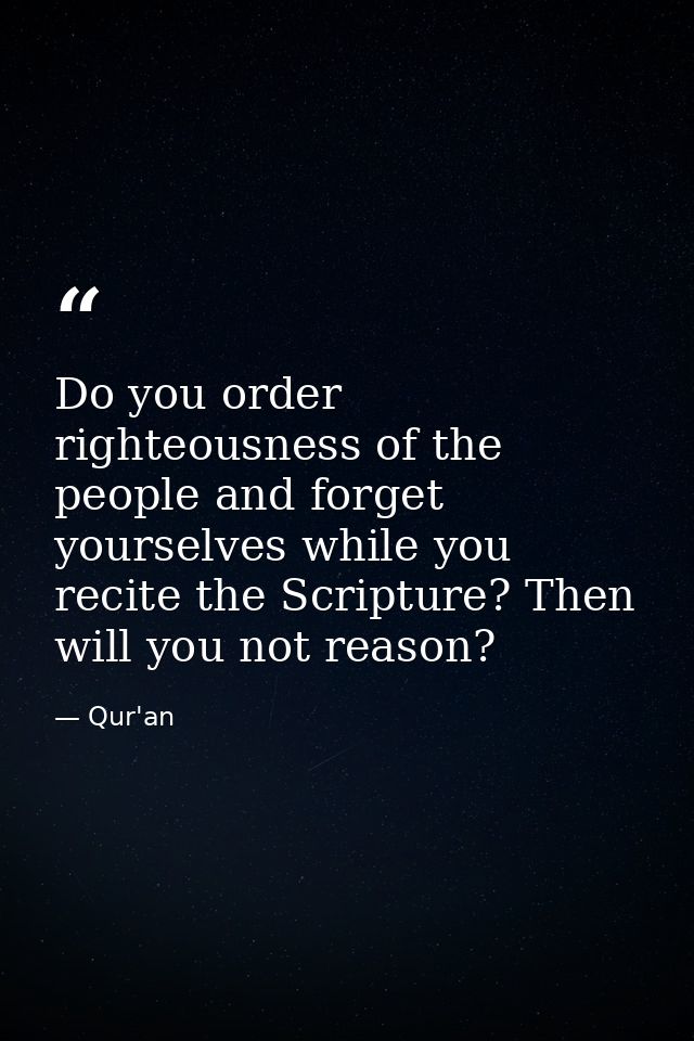 Do you order righteousness of the people and forget yourselves while you recite the Scripture? Then will you not reason? — Qur'an