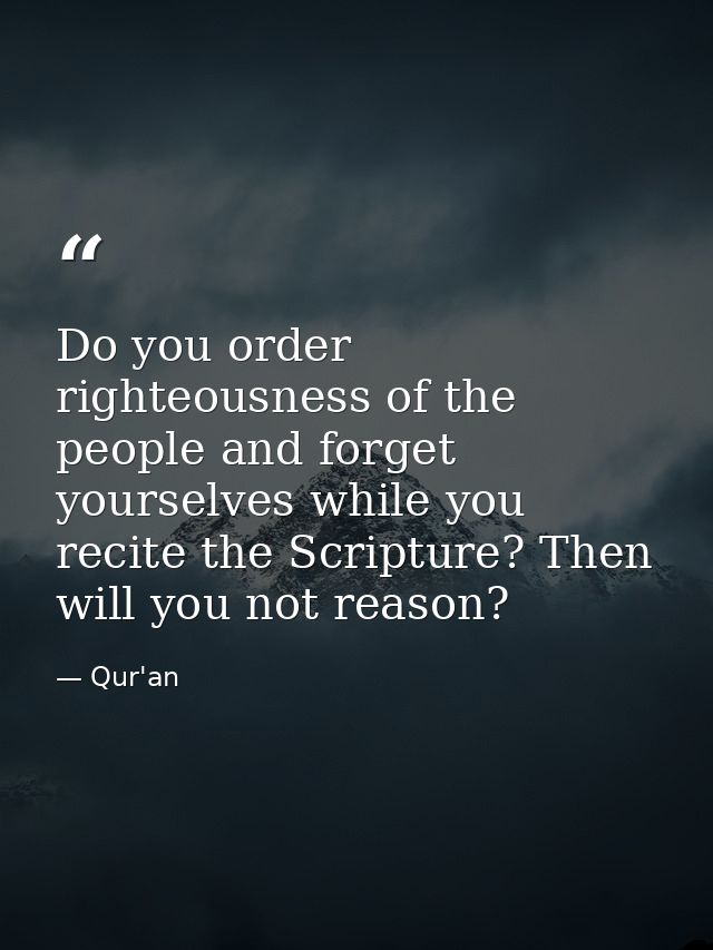 Do you order righteousness of the people and forget yourselves while you recite the Scripture? Then will you not reason? — Qur'an
