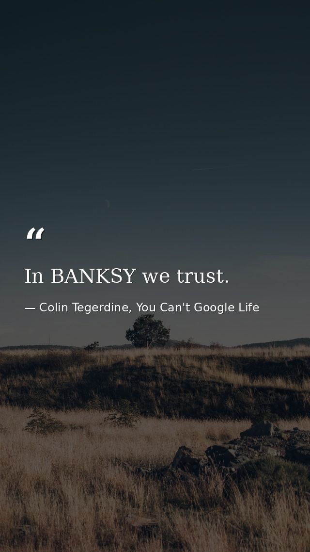 In BANKSY we trust. — Colin Tegerdine, You Can't Google Life