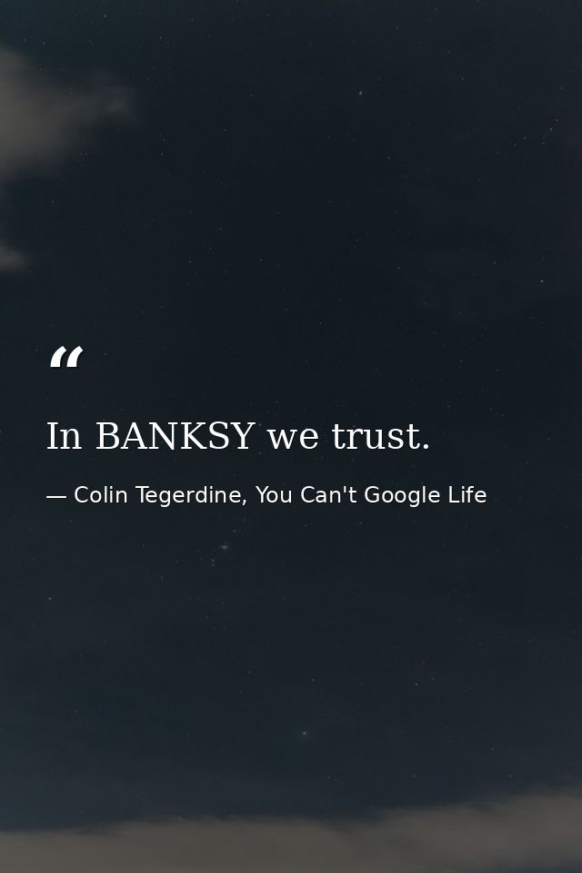 In BANKSY we trust. — Colin Tegerdine, You Can't Google Life