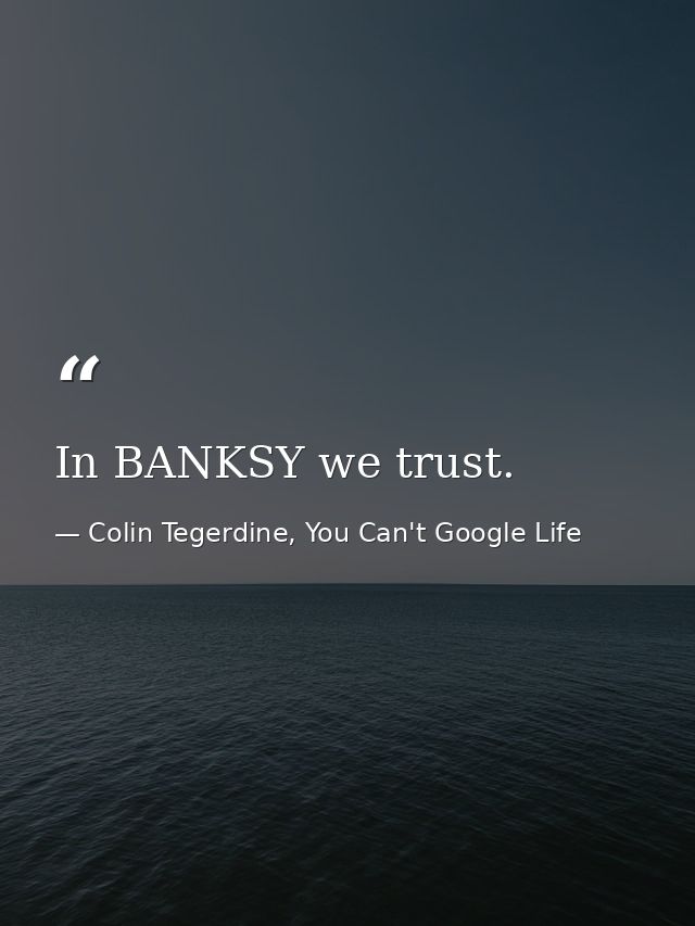In BANKSY we trust. — Colin Tegerdine, You Can't Google Life