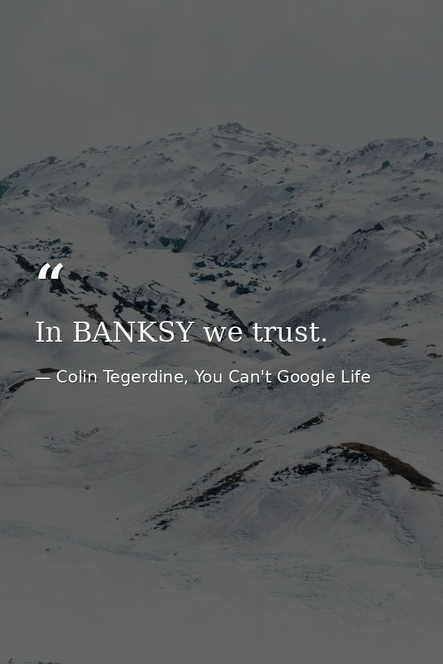 In BANKSY we trust. — Colin Tegerdine, You Can't Google Life