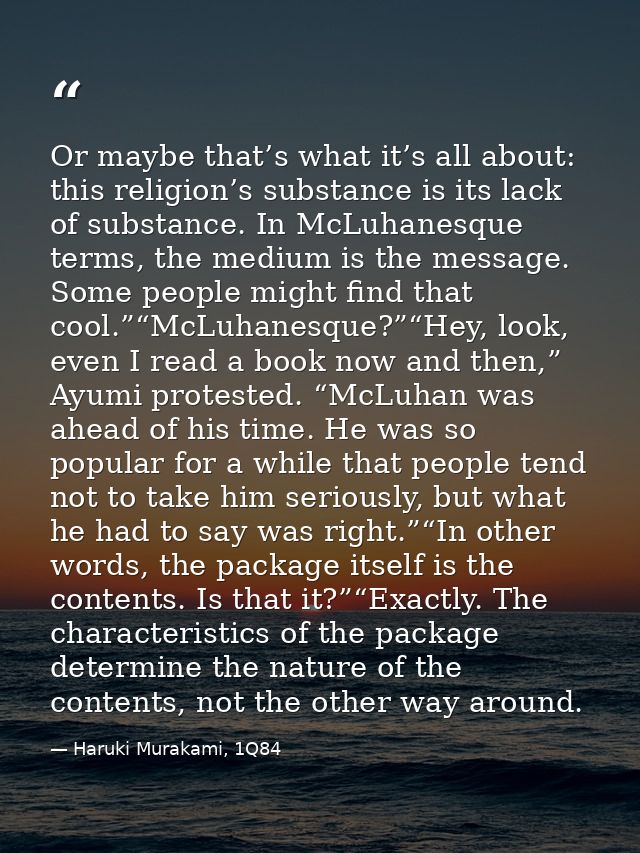Or maybe that’s what it’s all about: this religion’s substance is its lack of substance. In McLuhanesque terms, the medi — Haruki Murakami, 1Q84