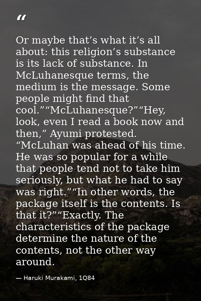 Or maybe that’s what it’s all about: this religion’s substance is its lack of substance. In McLuhanesque terms, the medi — Haruki Murakami, 1Q84