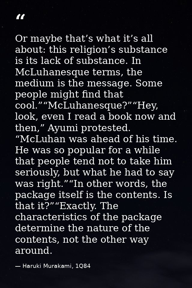 Or maybe that’s what it’s all about: this religion’s substance is its lack of substance. In McLuhanesque terms, the medi — Haruki Murakami, 1Q84