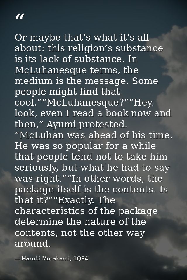 Or maybe that’s what it’s all about: this religion’s substance is its lack of substance. In McLuhanesque terms, the medi — Haruki Murakami, 1Q84