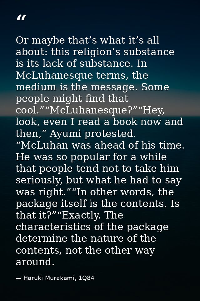 Or maybe that’s what it’s all about: this religion’s substance is its lack of substance. In McLuhanesque terms, the medi — Haruki Murakami, 1Q84