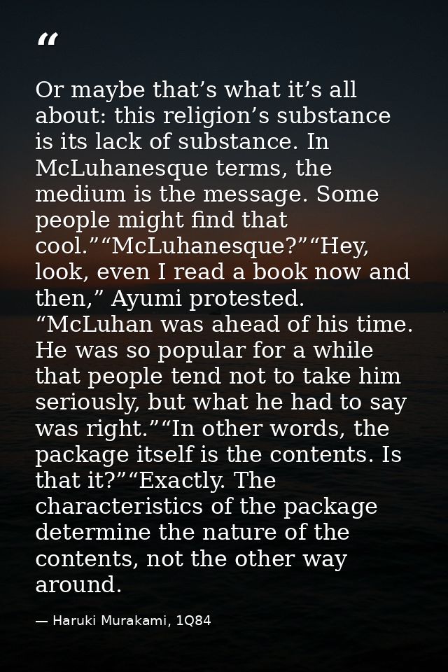Or maybe that’s what it’s all about: this religion’s substance is its lack of substance. In McLuhanesque terms, the medi — Haruki Murakami, 1Q84