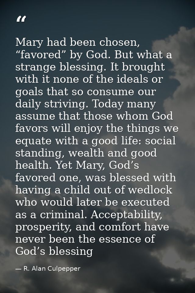 Mary had been chosen, “favored” by God. But what a strange blessing. It brought with it none of the ideals or goals that — R. Alan Culpepper