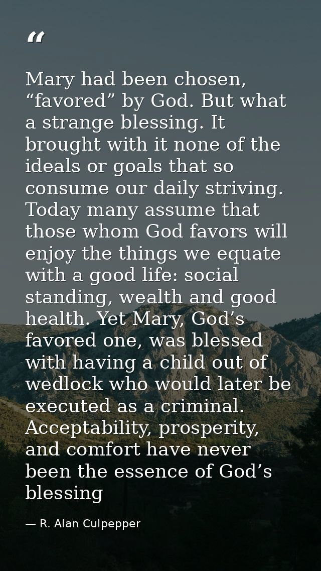 Mary had been chosen, “favored” by God. But what a strange blessing. It brought with it none of the ideals or goals that — R. Alan Culpepper
