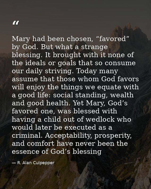 Mary had been chosen, “favored” by God. But what a strange blessing. It brought with it none of the ideals or goals that — R. Alan Culpepper