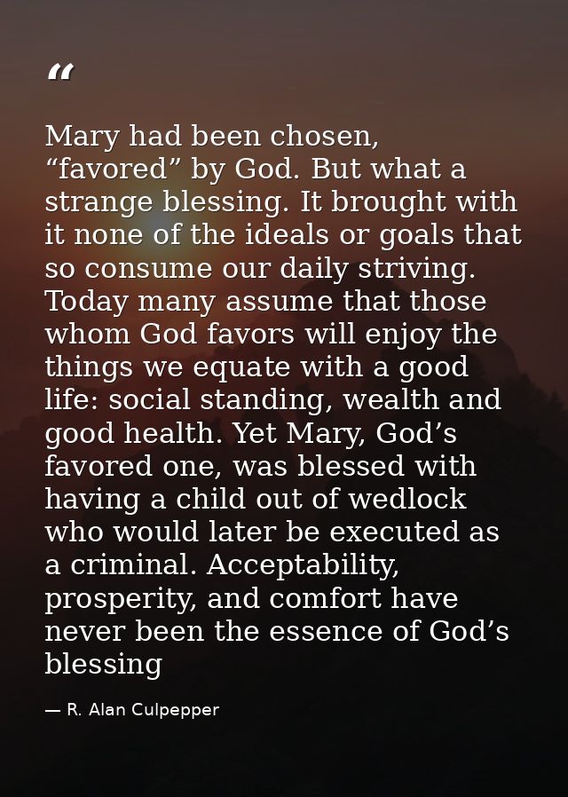 Mary had been chosen, “favored” by God. But what a strange blessing. It brought with it none of the ideals or goals that — R. Alan Culpepper