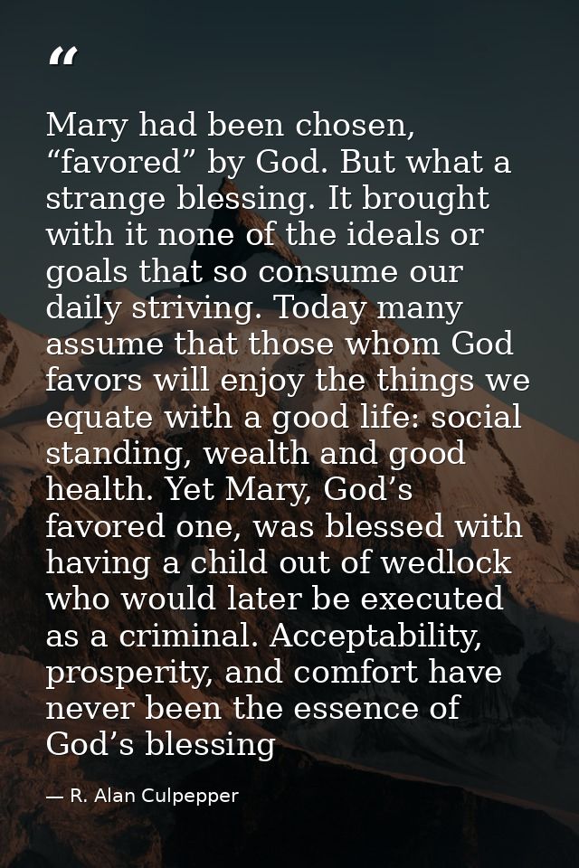 Mary had been chosen, “favored” by God. But what a strange blessing. It brought with it none of the ideals or goals that — R. Alan Culpepper