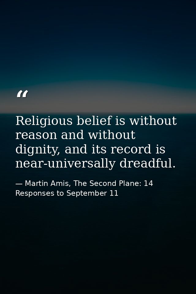 Religious belief is without reason and without dignity, and its record is near-universally dreadful. — Martin Amis, The Second Plane: 14 Responses to September 11